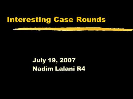 Interesting Case Rounds July 19, 2007 Nadim Lalani R4.
