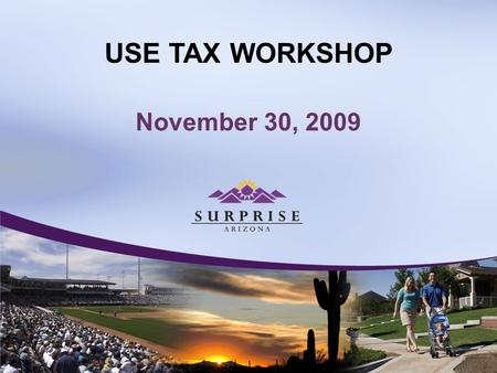 USE TAX WORKSHOP November 30, 2009. USE TAX WORKSHOP City of Surprise Use Tax Becomes Effective January 01, 2010.