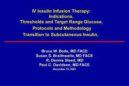 Bruce W. Bode, MD FACE Susan S. Braithwaite, MD FACE R. Dennis Steed, MD Paul C. Davidson, MD FACE December 15, 2003 IV Insulin Infusion Therapy: Indications,