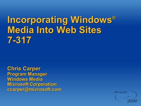 Incorporating Windows ® Media Into Web Sites 7-317 Chris Carper Program Manager Windows Media Microsoft Corporation