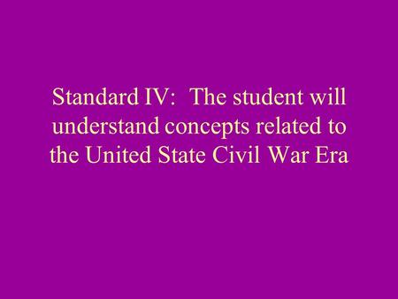 Standard IV: The student will understand concepts related to the United State Civil War Era.