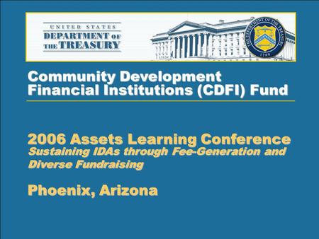 1 Community Development Financial Institutions (CDFI) Fund 2006 Assets Learning Conference Sustaining IDAs through Fee-Generation and Diverse Fundraising.