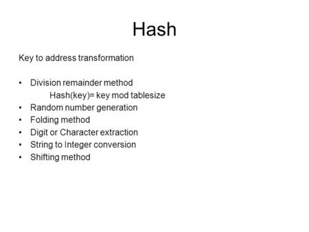 Hash Key to address transformation Division remainder method Hash(key)= key mod tablesize Random number generation Folding method Digit or Character extraction.