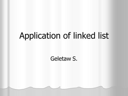 Application of linked list Geletaw S.. Linked list can be used in various environment. Some of the common examples are Creation of a polynomial Polynomial.