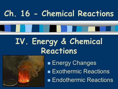 IV. Energy & Chemical Reactions Energy Changes Exothermic Reactions