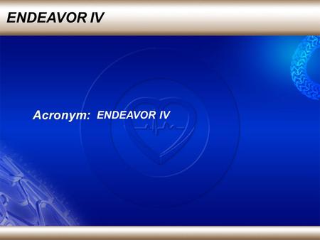 ENDEAVOR IV Acronym: ENDEAVOR IV. Lead investigator: Dr Martin Leon from Columbia University, New York Source: Transcatheter cardiovascular Therapeutics,