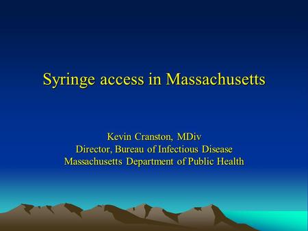 Syringe access in Massachusetts Kevin Cranston, MDiv Director, Bureau of Infectious Disease Massachusetts Department of Public Health.
