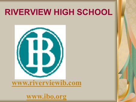 RIVERVIEW HIGH SCHOOL www.riverviewib.com www.ibo.org.