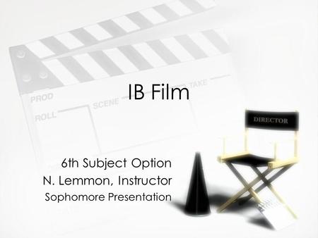 IB Film 6th Subject Option N. Lemmon, Instructor Sophomore Presentation 6th Subject Option N. Lemmon, Instructor Sophomore Presentation.