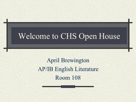 Welcome to CHS Open House April Brewington AP/IB English Literature Room 108.