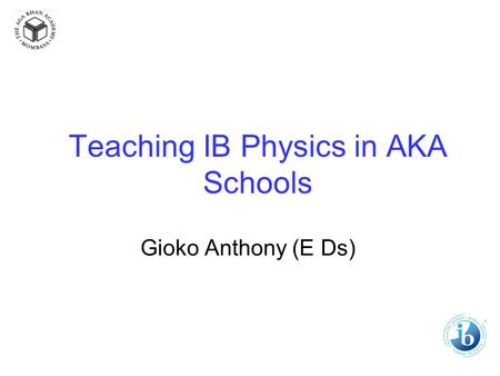 Teaching IB Physics in AKA Schools Gioko Anthony (E Ds)