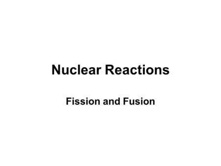 Nuclear Reactions Fission and Fusion.