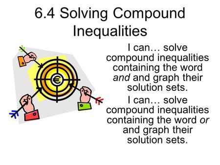 6.4 Solving Compound Inequalities I can… solve compound inequalities containing the word and and graph their solution sets. I can… solve compound inequalities.
