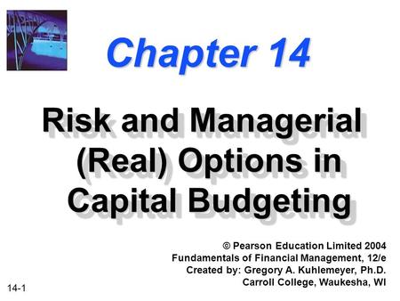 14-1 Chapter 14 Risk and Managerial (Real) Options in Capital Budgeting © Pearson Education Limited 2004 Fundamentals of Financial Management, 12/e Created.