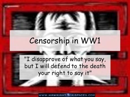 Censorship in WW1 I disapprove of what you say, but I will defend to the death your right to say it