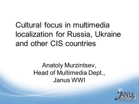 Cultural focus in multimedia localization for Russia, Ukraine and other CIS countries Anatoly Murzintsev, Head of Multimedia Dept., Janus WWI.