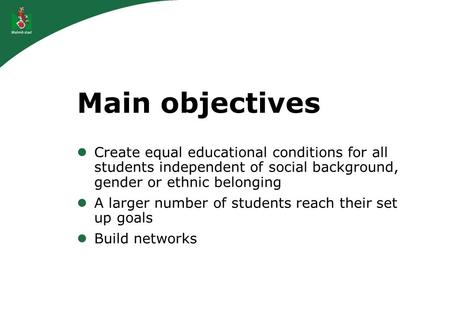 Main objectives Create equal educational conditions for all students independent of social background, gender or ethnic belonging A larger number of students.
