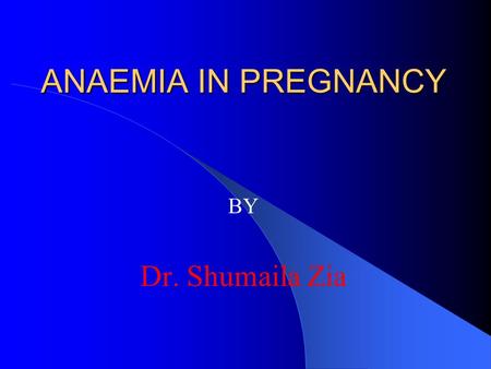 ANAEMIA IN PREGNANCY BY Dr. Shumaila Zia.