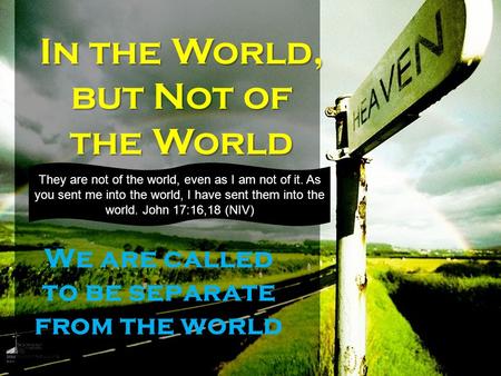 In the World, but Not of the World We are called to be separate from the world They are not of the world, even as I am not of it. As you sent me into.