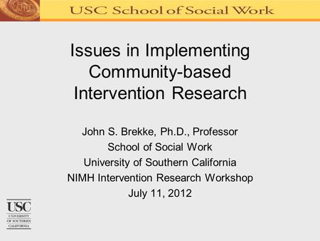 Issues in Implementing Community-based Intervention Research John S. Brekke, Ph.D., Professor School of Social Work University of Southern California NIMH.