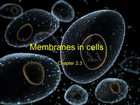 Membranes in cells Chapter 2.3.