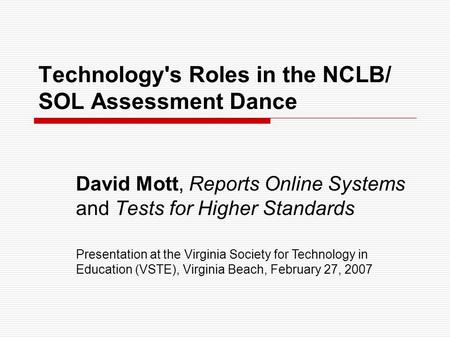 Technology's Roles in the NCLB/ SOL Assessment Dance David Mott, Reports Online Systems and Tests for Higher Standards Presentation at the Virginia Society.