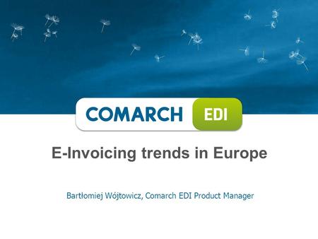 E-Invoicing trends in Europe Bartłomiej Wójtowicz, Comarch EDI Product Manager.