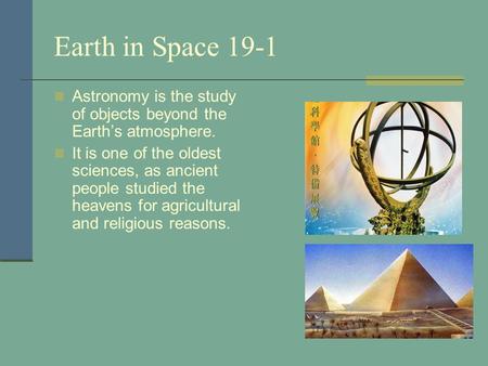 Earth in Space 19-1 Astronomy is the study of objects beyond the Earth’s atmosphere. It is one of the oldest sciences, as ancient people studied the heavens.