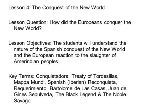Lesson 4: The Conquest of the New World Lesson Question: How did the Europeans conquer the New World? Lesson Objectives: The students will understand the.