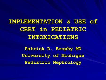 IMPLEMENTATION & USE of CRRT in PEDIATRIC INTOXICATIONS Patrick D. Brophy MD University of Michigan Pediatric Nephrology.
