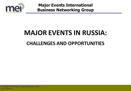Major Events International Business Networking Group MAJOR EVENTS IN RUSSIA: CHALLENGES AND OPPORTUNITIES Copyright © 2011 Major Events International Ltd.