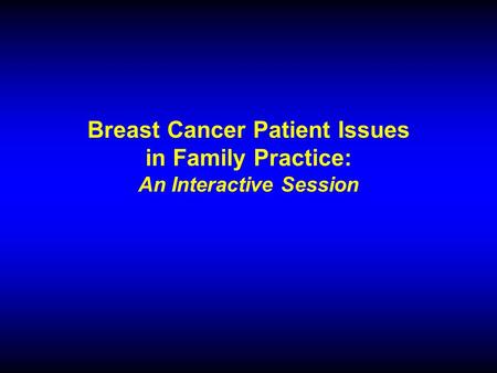Breast Cancer Patient Issues in Family Practice: An Interactive Session.