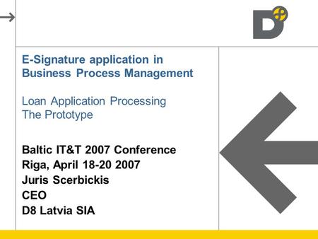E-Signature application in Business Process Management Loan Application Processing The Prototype Baltic IT&T 2007 Conference Riga, April 18-20 2007 Juris.