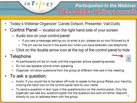 Participation in the Webinar Todays Webinar Organizer: Carole Dotson; Presenter: Vail Dutto Control Panel – located on the right hand side of your screen.