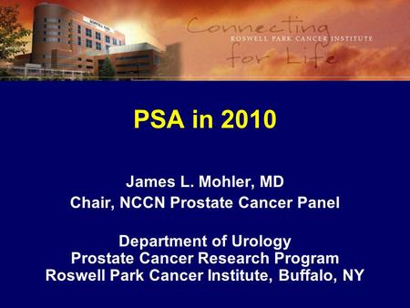 PSA in 2010 James L. Mohler, MD Chair, NCCN Prostate Cancer Panel Department of Urology Prostate Cancer Research Program Roswell Park Cancer Institute,