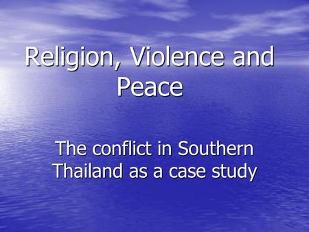 Religion, Violence and Peace The conflict in Southern Thailand as a case study.