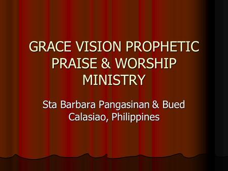GRACE VISION PROPHETIC PRAISE & WORSHIP MINISTRY Sta Barbara Pangasinan & Bued Calasiao, Philippines.