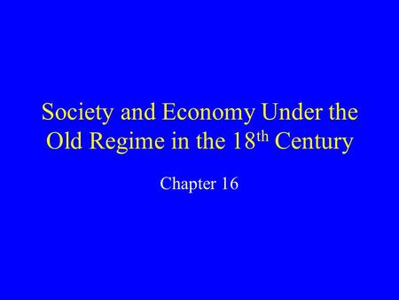 Society and Economy Under the Old Regime in the 18 th Century Chapter 16.