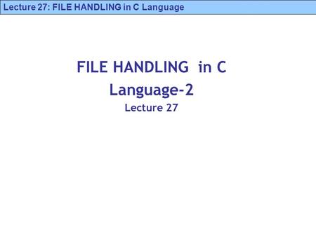 Lecture 27: FILE HANDLING in C Language FILE HANDLING in C Language-2 Lecture 27.