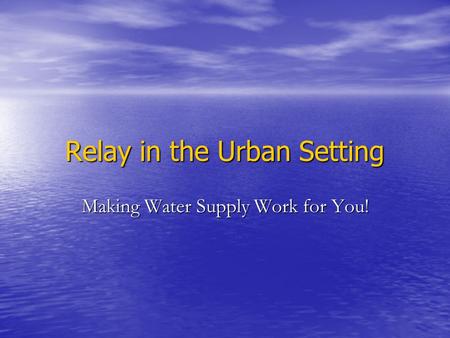 Relay in the Urban Setting Making Water Supply Work for You!