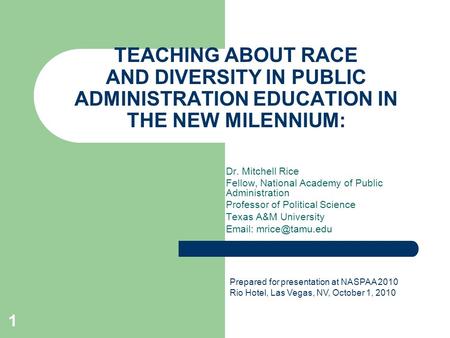 TEACHING ABOUT RACE AND DIVERSITY IN PUBLIC ADMINISTRATION EDUCATION IN THE NEW MILENNIUM: Dr. Mitchell Rice Fellow, National Academy of Public Administration.