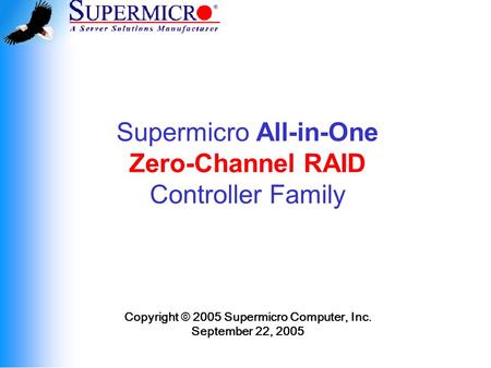 Supermicro All-in-One Zero-Channel RAID Controller Family Copyright © 2005 Supermicro Computer, Inc. September 22, 2005.