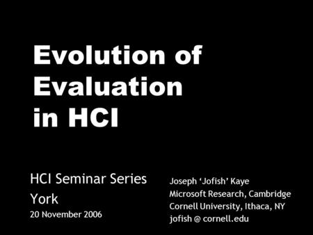 Evolution of Evaluation in HCI Joseph Jofish Kaye Microsoft Research, Cambridge Cornell University, Ithaca, NY cornell.edu HCI Seminar Series.