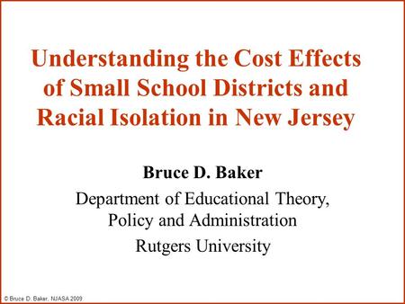 Understanding the Cost Effects of Small School Districts and Racial Isolation in New Jersey Bruce D. Baker Department of Educational Theory, Policy and.