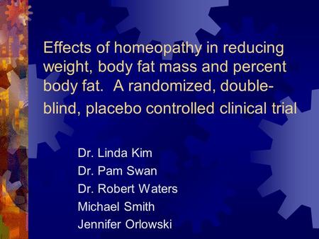 Effects of homeopathy in reducing weight, body fat mass and percent body fat. A randomized, double- blind, placebo controlled clinical trial Dr. Linda.
