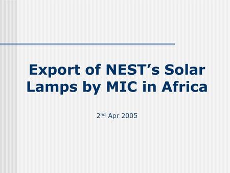 Export of NESTs Solar Lamps by MIC in Africa 2 nd Apr 2005.