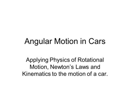Angular Motion in Cars Applying Physics of Rotational Motion, Newton’s Laws and Kinematics to the motion of a car.