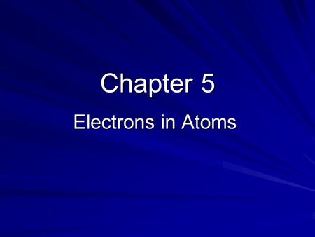 Chapter 5 Electrons in Atoms.