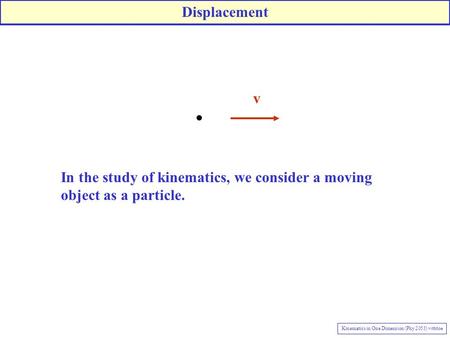 V In the study of kinematics, we consider a moving object as a particle. Displacement Kinematics in One Dimension (Phy 2053) vittitoe.