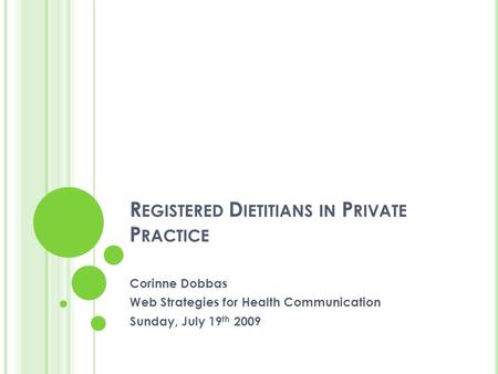 R EGISTERED D IETITIANS IN P RIVATE P RACTICE Corinne Dobbas Web Strategies for Health Communication Sunday, July 19 th 2009.